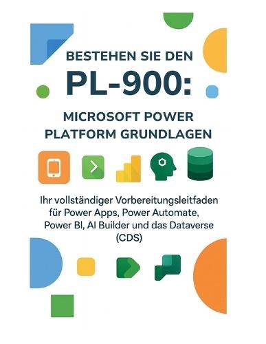 Bestehen Sie den PL-900: Microsoft Power Platform Grundlagen: Ihr vollständiger Vorbereitungsleitfaden für Power Apps, Power Automate, Power BI, AI Builder und das Dataverse (CDS)