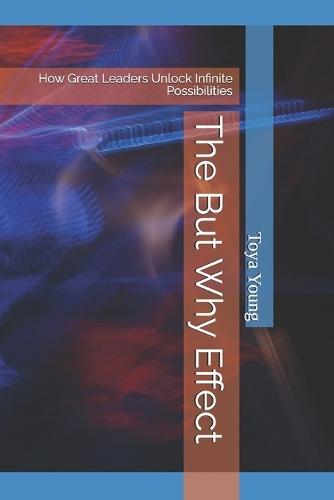 The But Why Effect: How Great Leaders Unlock Infinite Possibilities