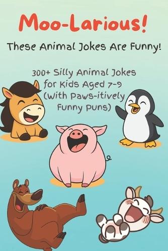 Moo-Larious! These Animal Jokes Are Funny!: 300+ Silly Animal Jokes for Kids Aged 7-9 (With Paws-itively Funny Puns)