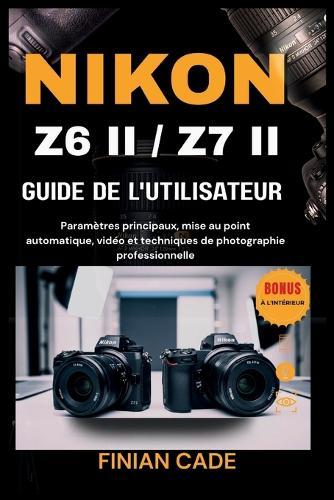 Nikon Z6 II / Z7 II Guide de l'Utilisateur: Le manuel complet étape par étape pour les photographes et vidéastes