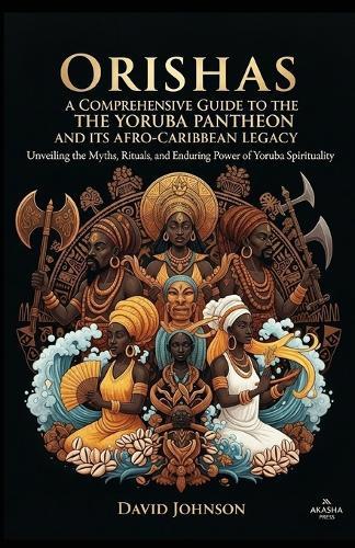 Orishas: A Comprehensive Guide to the Yoruba Pantheon and its Afro-Caribbean Legacy: Unveiling the Myths, Rituals, and Enduring Power of Yoruba Spirituality