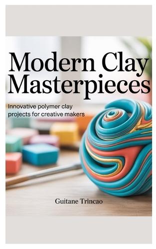 Modern Clay Masterpieces: Innovative Polymer Clay Projects for Creative Makers