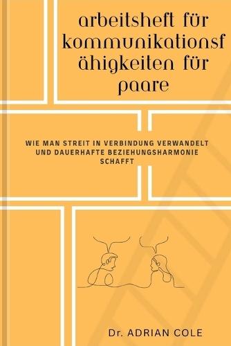 Arbeitsheft Für Kommunikationsfähigkeiten Für Paare: Wie man Streit in Verbindung verwandelt und dauerhafte Beziehungsharmonie schafft