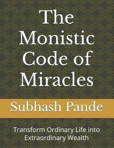 The Monistic Code of Miracles: Transform Ordinary Life into Extraordinary Wealth