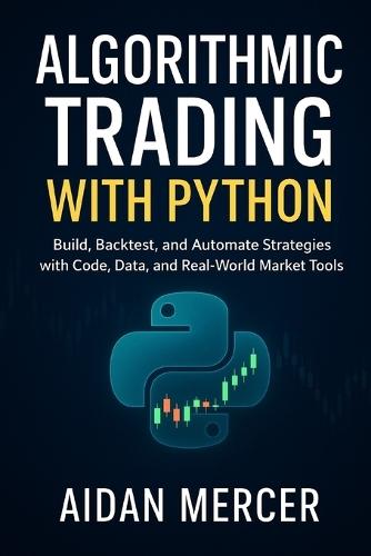 Algorithmic Trading with Python: Build, Backtest, and Automate Strategies with Code, Data, and Real-World Market Tools