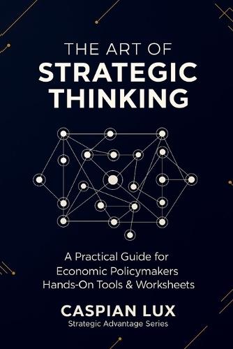 The Art of Strategic Thinking: A Practical Guide for Economic Policy Makers: Hands-On Tools and Worksheets