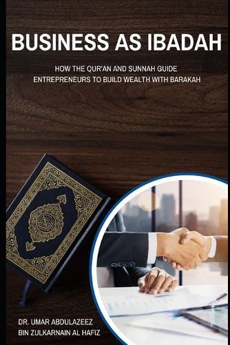 Business as Ibadah: How the Qur'an and Sunnah Guide Entrepreneurs to Build Wealth with Barakah