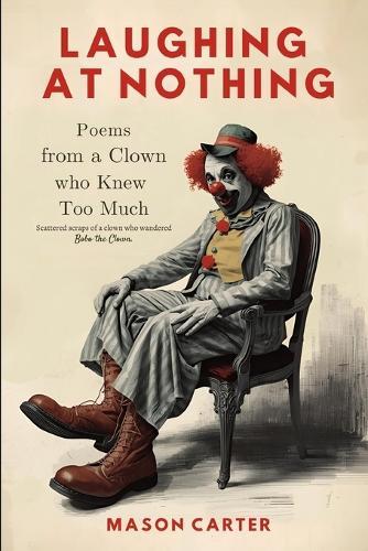 Laughing at Nothing: Poems from a Clown Who Knew Too Much