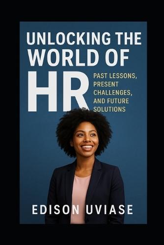 Unlocking the World of HR: Past Lesson, Present Challenges, and Future Solutions