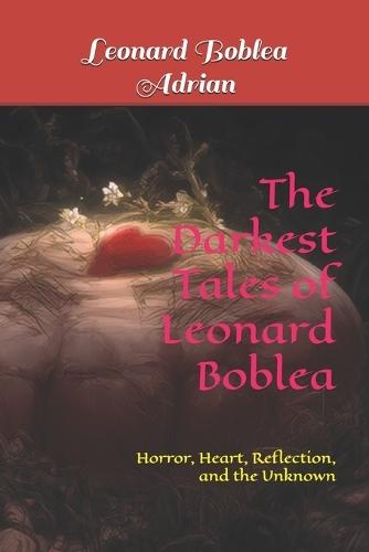The Darkest Tales of Leonard Boblea: Horror, Heart, Reflection, and the Unknown