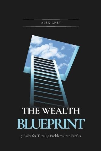 The Wealth Blueprint: 7 Rules for Turning Problems into Profits