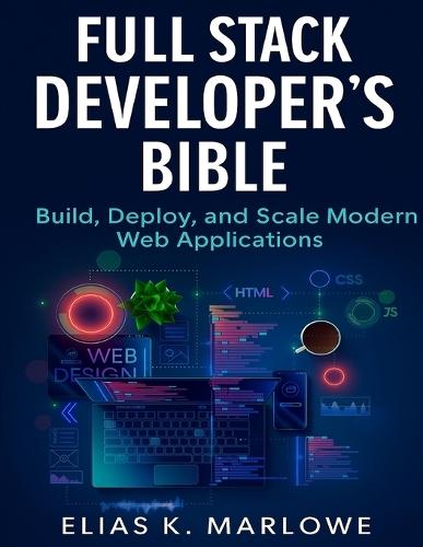 Full Stack Developer's Bible: Build, Deploy, and Scale Modern Web Applications