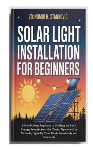 Solar Light Installation for Beginners: A Step-by-Step Approach to Utilizing the Sun's Energy; Smooth Assembly Tools, Tips as well as Methods; Light-Up Your Abode Sustainably and Affordably