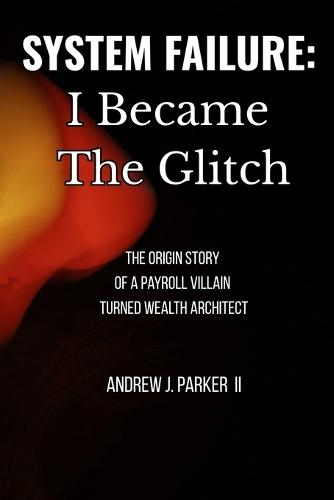 System Failure - I Became The Glitch: The Origin Story of a Payroll Villain Turned Wealth Architect
