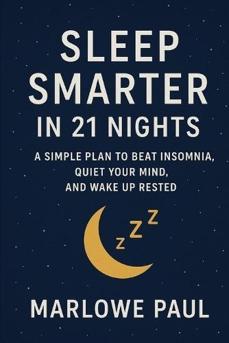 Sleep Smarter in 21 Nights: A Simple Plan to Beat Insomnia, Quiet Your Mind, and Wake Up Rested