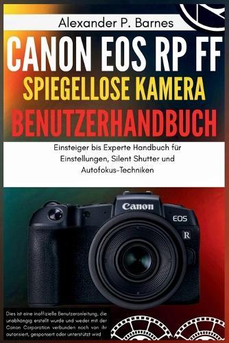 Canon EOS RP FF Spiegellose Kamera Benutzerhandbuch: Einsteiger bis Experte Handbuch für Einstellungen, Silent Shutter und Autofokus-Techniken