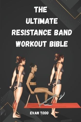 The Ultimate Resistance Band Workout Bible: Sculpt, Strengthen & Stretch Anywhere