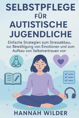 Selbstpflege Für Autistische Jugendliche: Einfache Strategien zum Stressabbau, zur Bewältigung von Emotionen und zum Aufbau von Selbstvertrauen