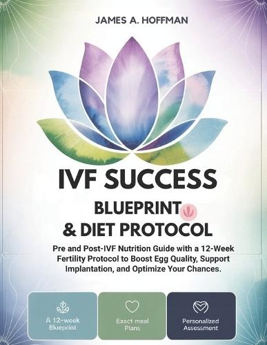 IVF Success Blueprint & Diet Protocol: Pre and Post-IVF Nutrition Guide with a 12-Week Fertility Protocol to Boost Egg Quality, Support Implantation, and Optimize Your Chances.