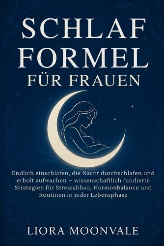 Schlaf Formel Für Frauen: Endlich einschlafen, die Nacht durchschlafen und erholt aufwachen - wissenschaftlich fundierte Strategien für Stressabbau, Hormonbalance und Routinen in jeder Lebensphase