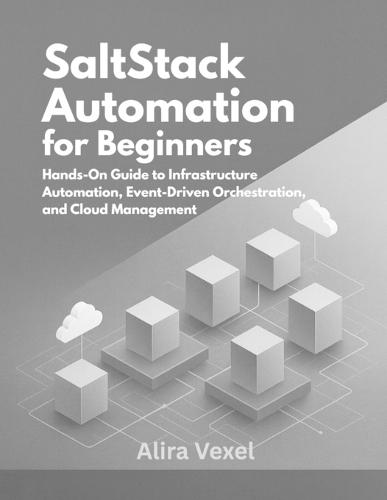 SaltStack Automation for Beginners: Hands-On Guide to Infrastructure Automation, Event-Driven Orchestration, and Cloud Management