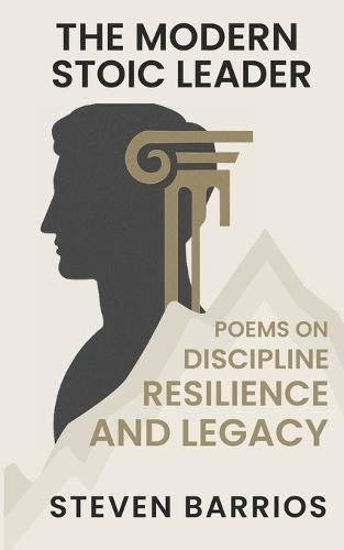 The Modern Stoic Leader: Poems on Discipline, Resilience, and Legacy