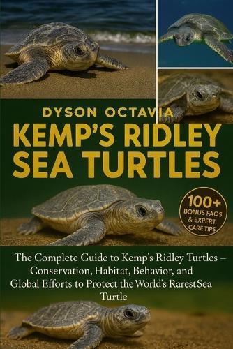 Kemp's Ridley Sea Turtles: The Complete Guide to Kemp's Ridley Turtles - Conservation, Habitat, Behavior, and Global Efforts to Protect the World's Rarest Sea Turtle