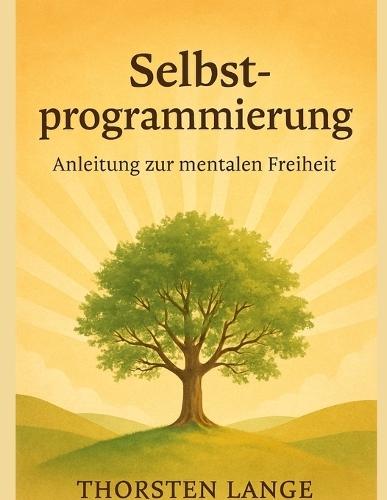 Selbstprogrammierung - Anleitung zur mentalen Freiheit