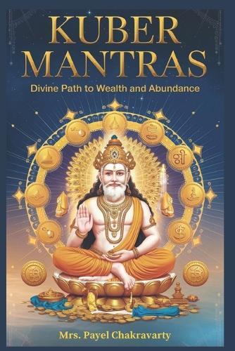 Kuber Mantras: Divine Path to Wealth, abundance and Debt Relief: 27 Powerful Mantras to Attract Money, Remove Debt & Achieve Lasting Prosperity