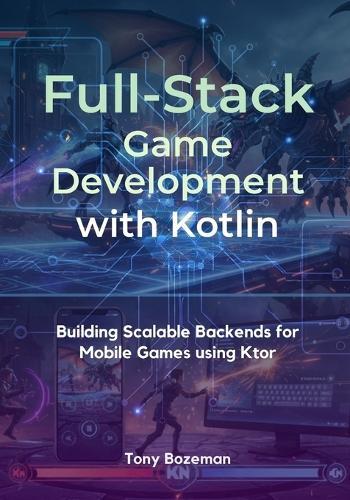 Full-Stack Game Development with Kotlin: Building Scalable Backends for Mobile Games using Ktor