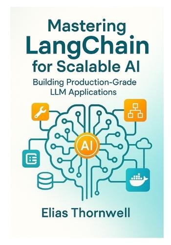 Mastering LangChain for Scalable AI: Building Production-Grade LLM Applications: Architecting Modular, Scalable, and Production-Ready LLM Systems with LangChain, LangGraph, LangServe and LangSmith