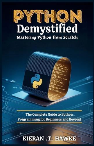 Python Demystified: Mastering Python from Scratch: The Complete Guide to Python Programming for Beginners and Beyond