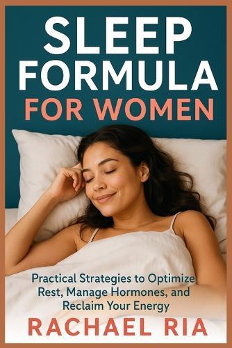 Sleep Formula For Women: Practical Strategies to Optimize Rest, Manage Hormones, and Reclaim Your Energy