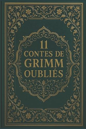 11 Contes de Grimm oubliés: Récits rares tirés des Contes pour les enfants et la maison des frères Grimm
