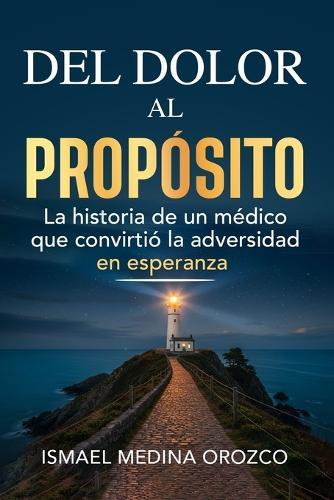 del Dolor Al Propósito: La historia de un médico que convirtió la adversidad en esperanza