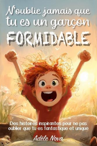 N'oublie jamais que tu es un garçon formidable: Des histoires pour développer confiance, nourrir le courage et l'estime de soi, et découvrir que chacun porte déjà en lui quelque chose d'unique et de formidable, à l'école comme à la maison