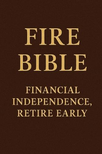 Fire Bible: Financial Independence, Retire Early