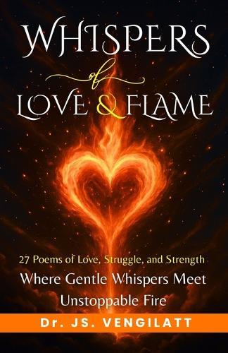 Whispers of Love and Flame: 27 Poems of Love, Struggle, and Strength, Where Gentle Whispers Meet Unstoppable Fire