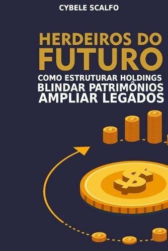 Herdeiros do Futuro: Como Estruturar Holdings, Blindar Patrimônios e Ampliar Legados
