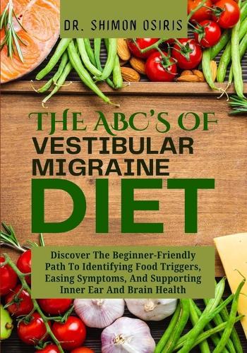 THE ABC's OF VESTIBULAR MIGRAINE DIET: Discover The Beginner-Friendly Path To Identifying Food Triggers, Easing Symptoms, And Supporting Inner Ear And Brain Health