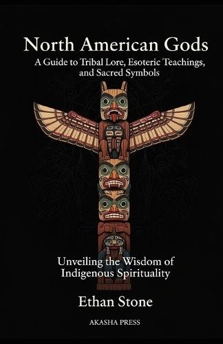North American Gods: A Guide to Tribal Lore, Esoteric Teachings, and Sacred Symbols: Unveiling the Wisdom of Indigenous Spirituality