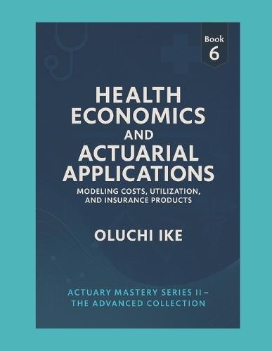 Health Economics and Actuarial Applications: Modeling Costs, Utilization, and Insurance Products