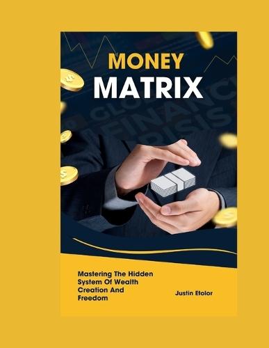 Money Matrix: Mastering The Hidden System Of Wealth Creation And Freedom