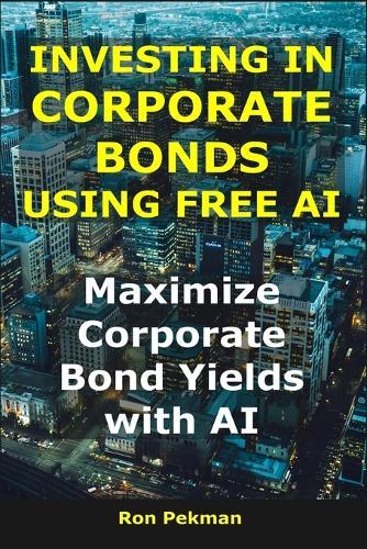 Investing in Corporate Bonds Using Free AI: Maximize Corporate Bond Yields with AI