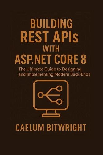 Building REST APIs with ASP.NET Core 8: The Ultimate Guide to Designing and Implementing Modern Back-Ends