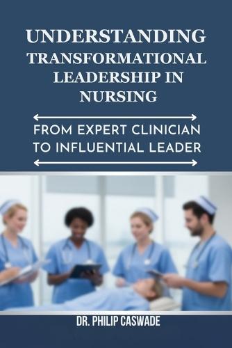 Understanding Transformational Leadership in Nursing: From Expert Clinician to Influential Leader