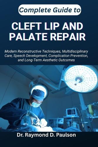 Complete Guide to Cleft Lip and Palate Repair: Modern Reconstructive Techniques, Multidisciplinary Care, Speech Development, Complication Prevention, and Long-Term Aesthetic Outcomes