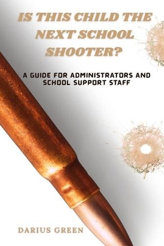 Is This Child the Next School Shooter?: A Guide for Administrators & School Support Staff