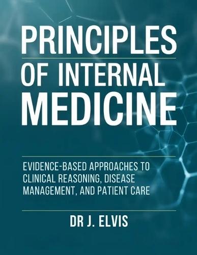 Principles of Internal Medicine: Evidence-Based Approaches to Clinical Reasoning, Disease Management, and Patient Care