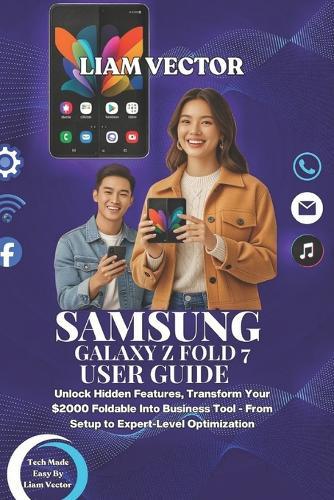 Samsung Galaxy Z Fold 7 User Guide: Unlock Hidden Features, Transform Your $2000 Foldable Into Business Tool - From Setup to Expert-Level Optimization